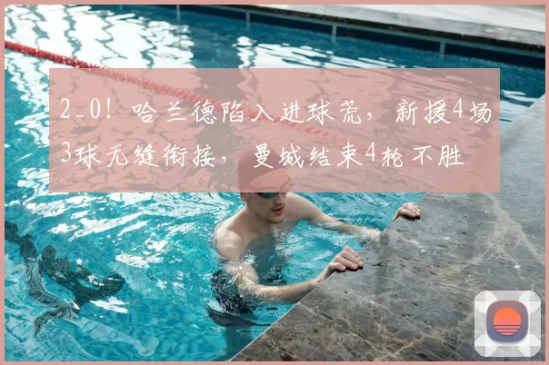 2_0！哈兰德陷入进球荒，新援4场3球无缝衔接，曼城结束4轮不胜