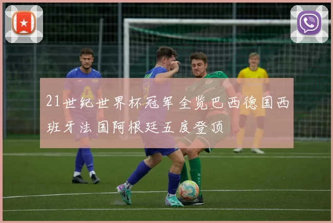21世纪世界杯冠军全览巴西德国西班牙法国阿根廷五度登顶