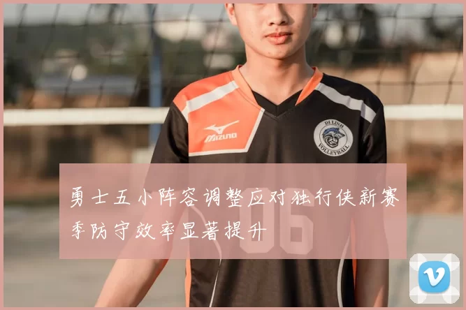 勇士五小阵容调整应对独行侠新赛季防守效率显著提升