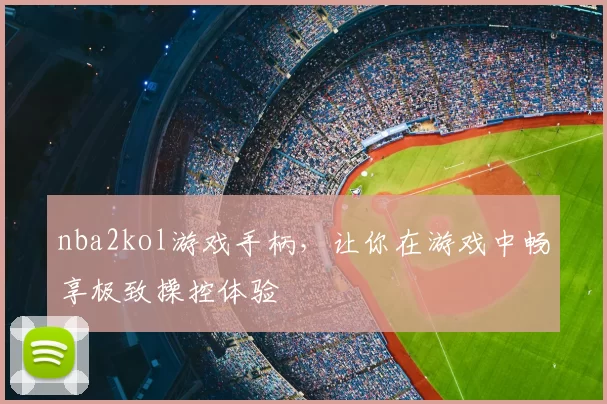 nba2kol游戏手柄，让你在游戏中畅享极致操控体验