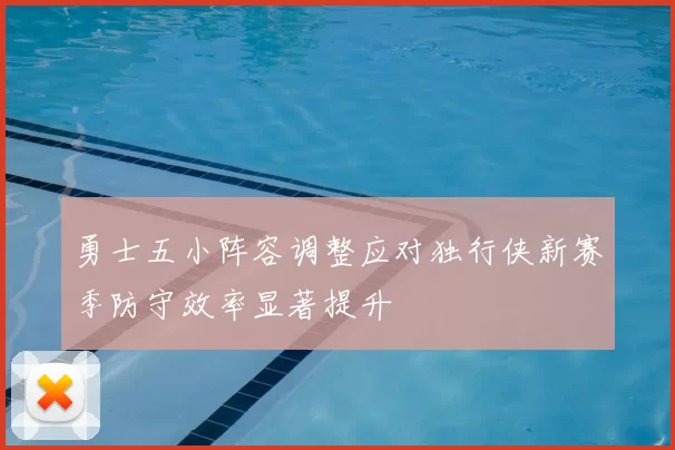 勇士五小阵容调整应对独行侠新赛季防守效率显著提升