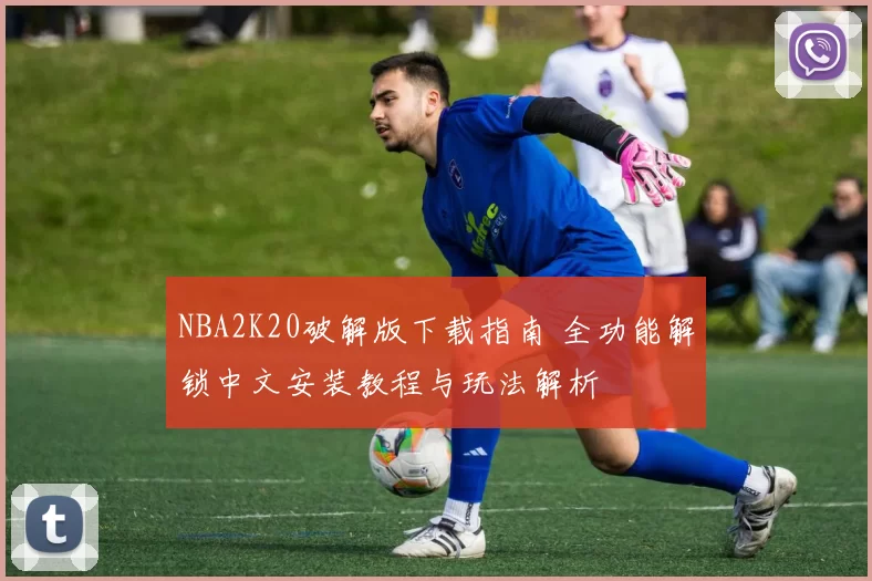 NBA2K20破解版下载指南 全功能解锁中文安装教程与玩法解析