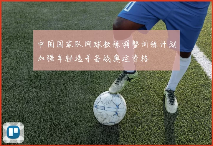 中国国家队网球教练调整训练计划加强年轻选手备战奥运资格