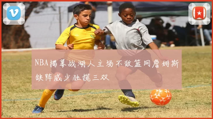 NBA揭幕战湖人主场不敌篮网詹姆斯缺阵威少独揽三双