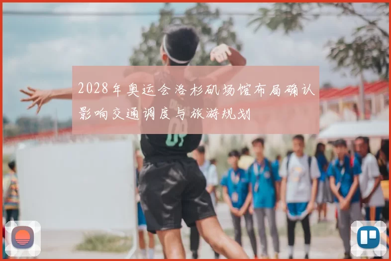 2028年奥运会洛杉矶场馆布局确认影响交通调度与旅游规划