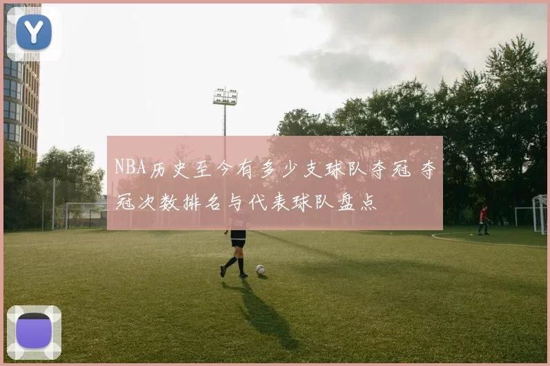 NBA历史至今有多少支球队夺冠 夺冠次数排名与代表球队盘点