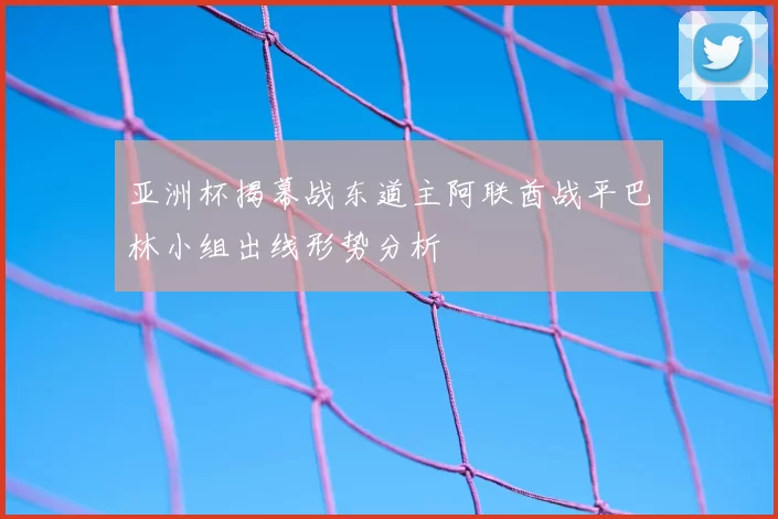 亚洲杯揭幕战东道主阿联酋战平巴林小组出线形势分析