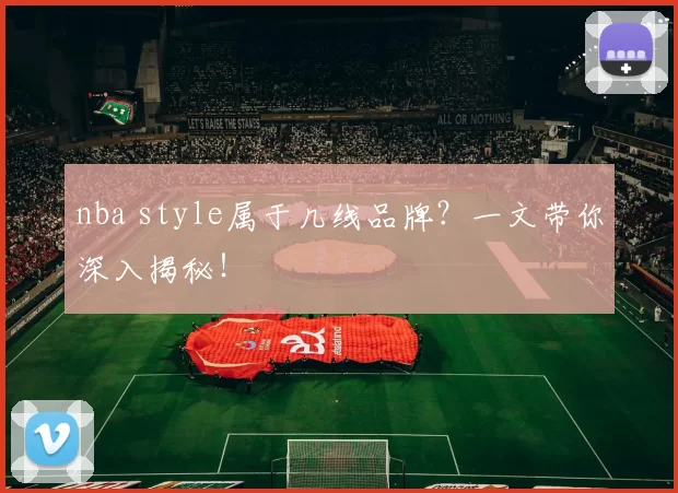 nba style属于几线品牌？一文带你深入揭秘！