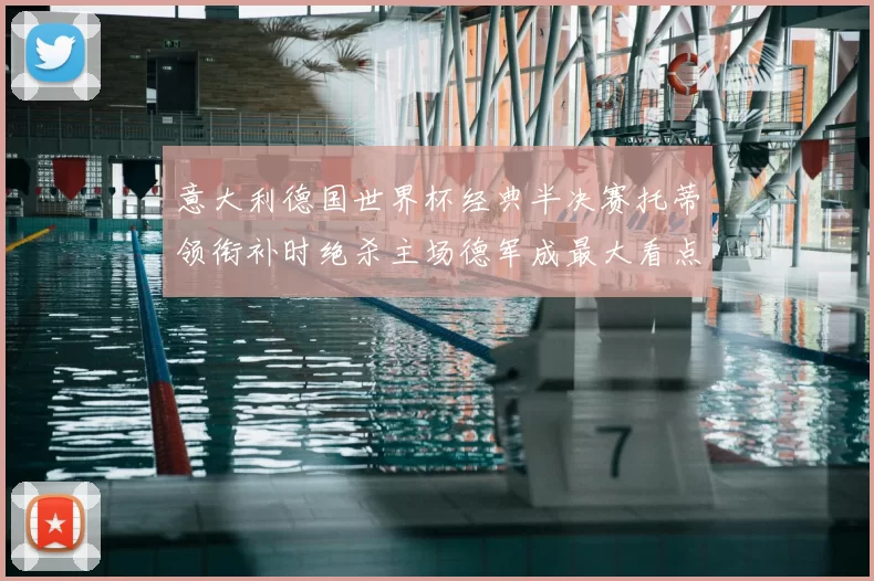 意大利德国世界杯经典半决赛托蒂领衔补时绝杀主场德军成最大看点