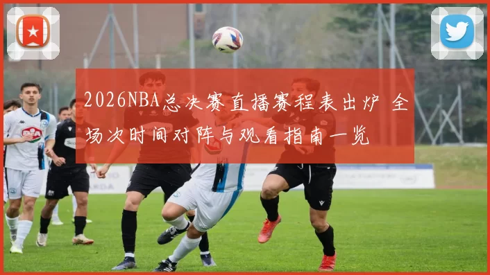 2026NBA总决赛直播赛程表出炉 全场次时间对阵与观看指南一览