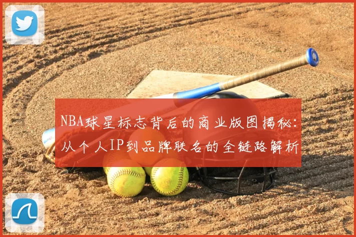 NBA球星标志背后的商业版图揭秘：从个人IP到品牌联名的全链路解析