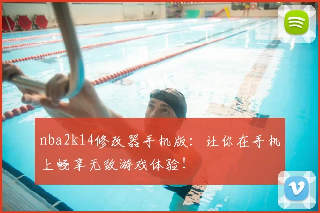 nba2k14修改器手机版：让你在手机上畅享无敌游戏体验！