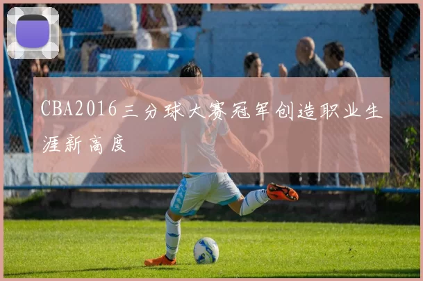 CBA2016三分球大赛冠军创造职业生涯新高度