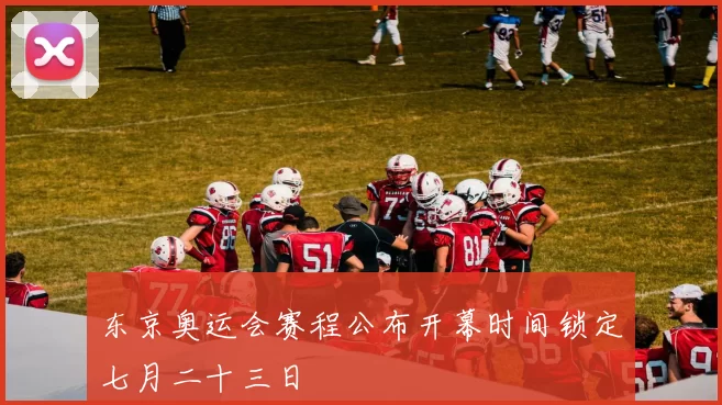 东京奥运会赛程公布开幕时间锁定七月二十三日