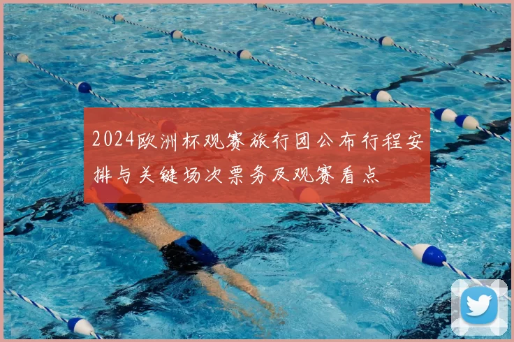 2024欧洲杯观赛旅行团公布行程安排与关键场次票务及观赛看点