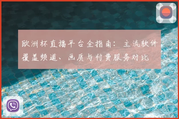 欧洲杯直播平台全指南：主流软件覆盖频道、画质与付费服务对比