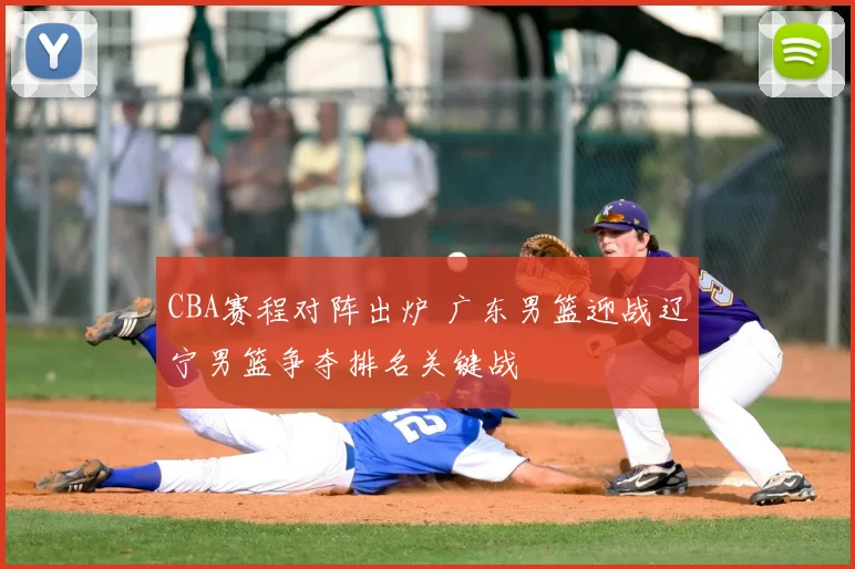 CBA赛程对阵出炉 广东男篮迎战辽宁男篮争夺排名关键战