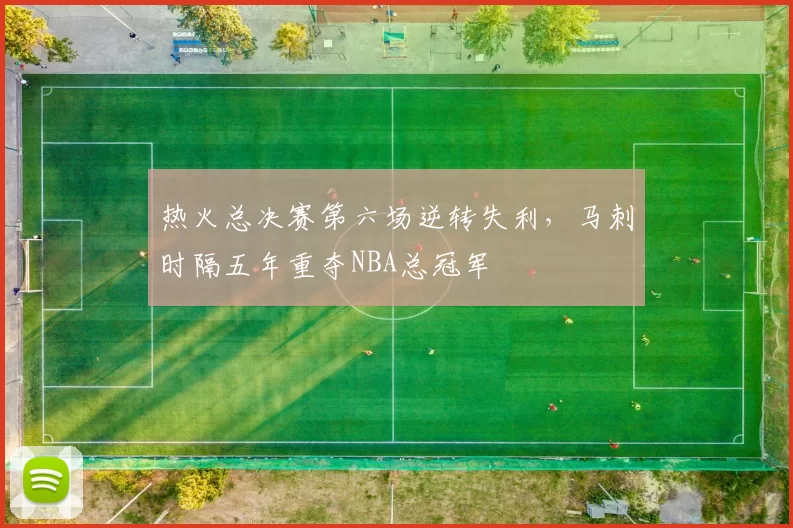 热火总决赛第六场逆转失利，马刺时隔五年重夺NBA总冠军