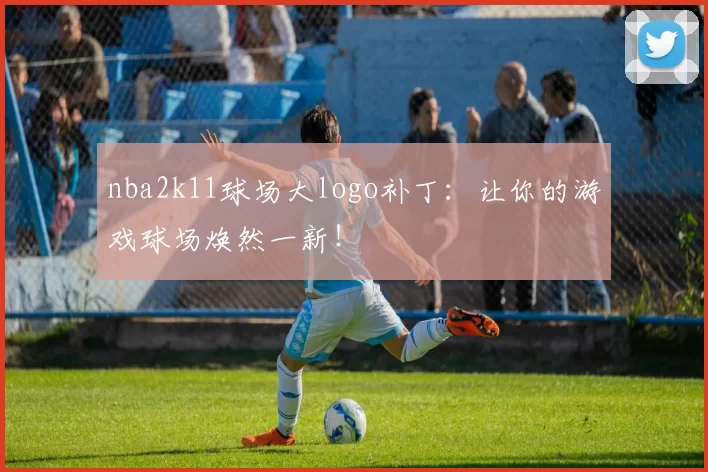 nba2k11球场大logo补丁：让你的游戏球场焕然一新！