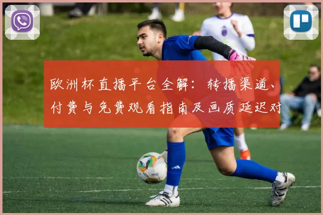 欧洲杯直播平台全解：转播渠道、付费与免费观看指南及画质延迟对比建议