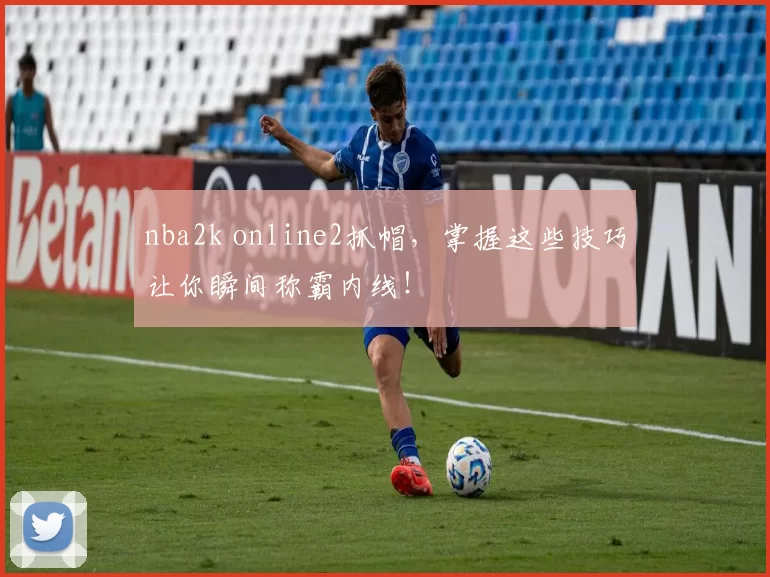 nba2k online2抓帽，掌握这些技巧让你瞬间称霸内线！