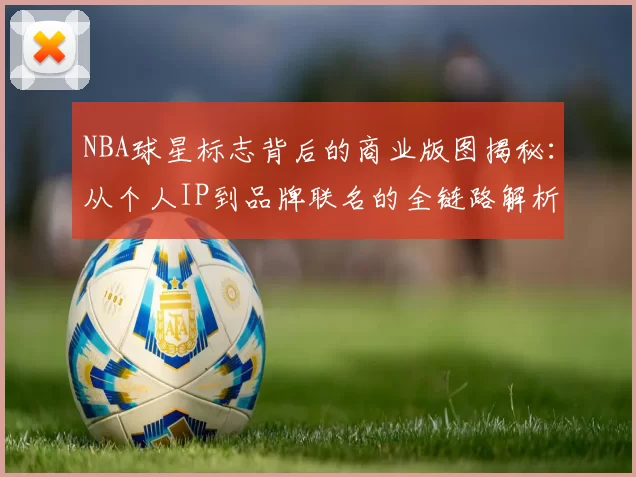 NBA球星标志背后的商业版图揭秘：从个人IP到品牌联名的全链路解析