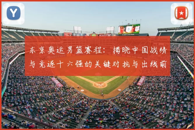 东京奥运男篮赛程：揭晓中国战绩与竞逐十六强的关键对抗与出线前景