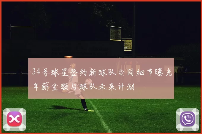 34号球星签约新球队合同细节曝光年薪金额与球队未来计划