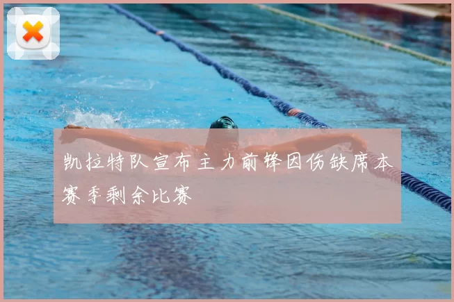 凯拉特队宣布主力前锋因伤缺席本赛季剩余比赛