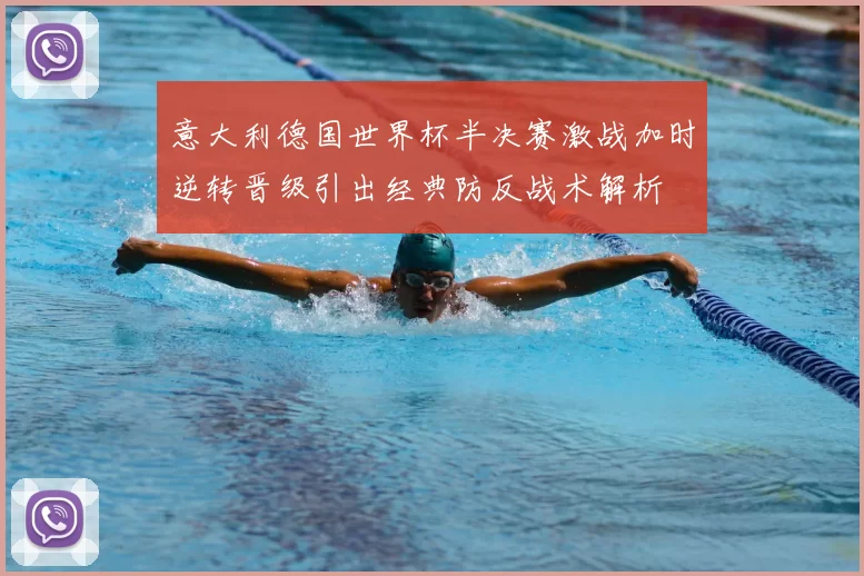 意大利德国世界杯半决赛激战加时逆转晋级引出经典防反战术解析