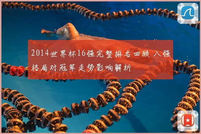 2014世界杯16强完整排名回顾 八强格局对冠军走势影响解析
