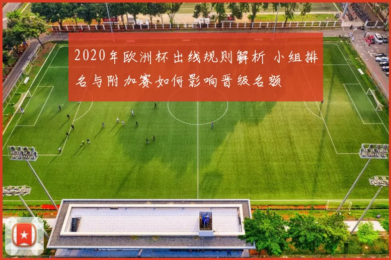 2020年欧洲杯出线规则解析 小组排名与附加赛如何影响晋级名额