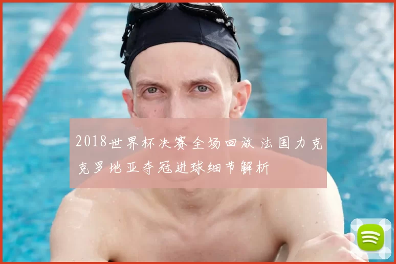 2018世界杯决赛全场回放 法国力克克罗地亚夺冠进球细节解析