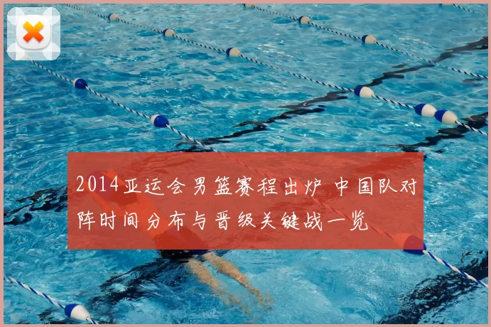 2014亚运会男篮赛程出炉 中国队对阵时间分布与晋级关键战一览