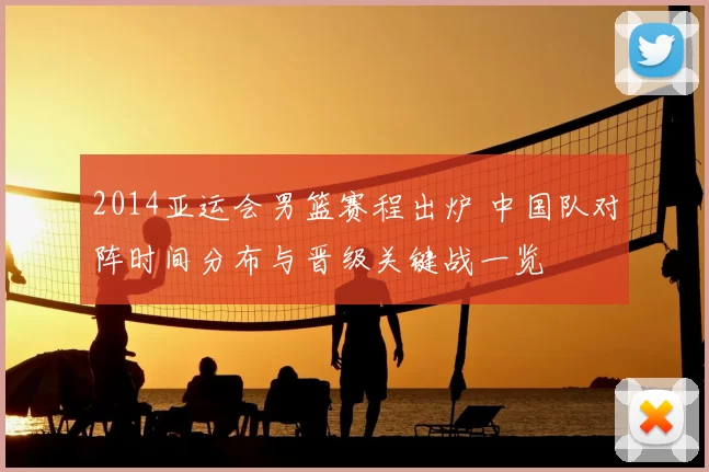 2014亚运会男篮赛程出炉 中国队对阵时间分布与晋级关键战一览