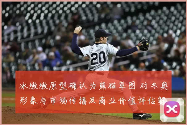 冰墩墩原型确认为熊猫草图 对冬奥形象与市场传播及商业价值评估解读