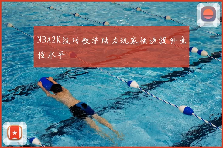 NBA2K技巧教学助力玩家快速提升竞技水平