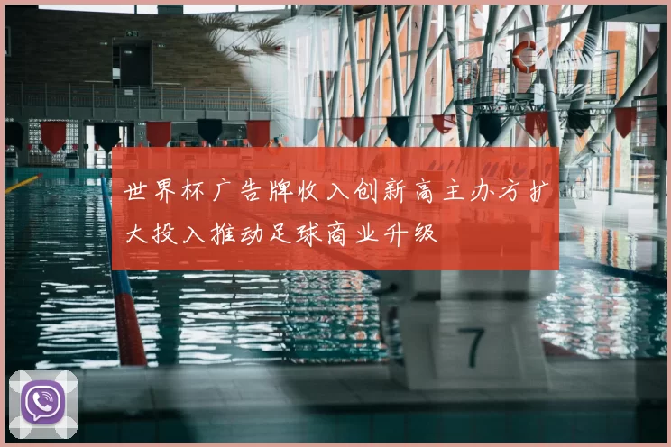 世界杯广告牌收入创新高主办方扩大投入推动足球商业升级