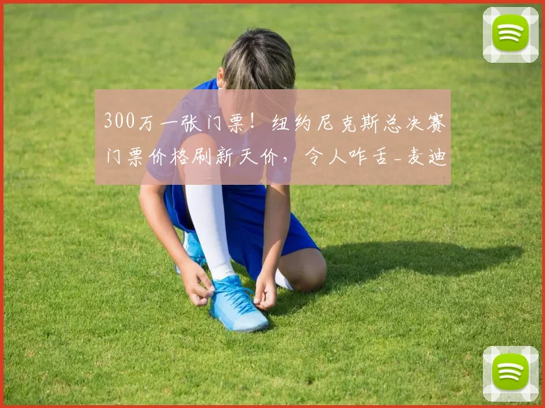 300万一张门票！纽约尼克斯总决赛门票价格刷新天价，令人咋舌_麦迪逊_1_CBA