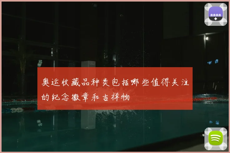 奥运收藏品种类包括哪些值得关注的纪念徽章和吉祥物