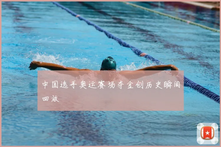 中国选手奥运赛场夺金创历史瞬间回放