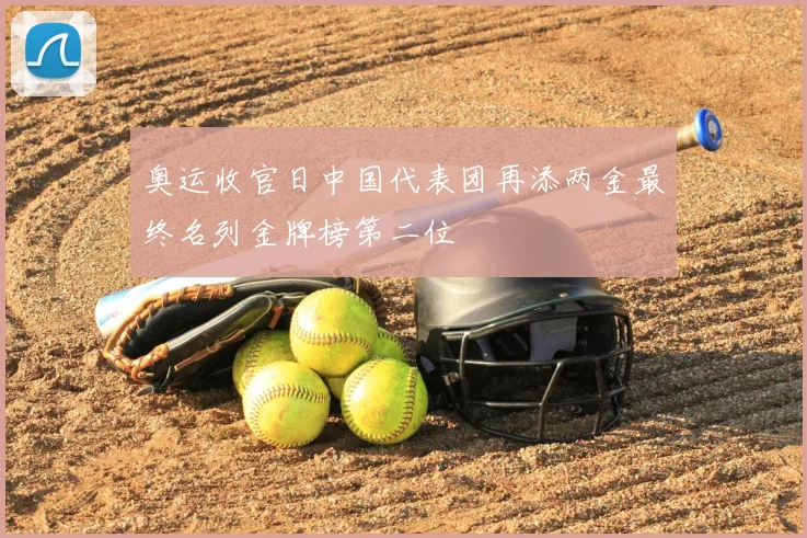 奥运收官日中国代表团再添两金最终名列金牌榜第二位