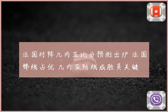 法国对阵几内亚比分预测出炉 法国锋线占优 几内亚防线成胜负关键