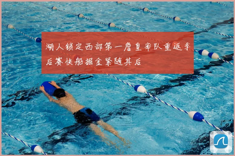 湖人锁定西部第一詹皇率队重返季后赛快船掘金紧随其后