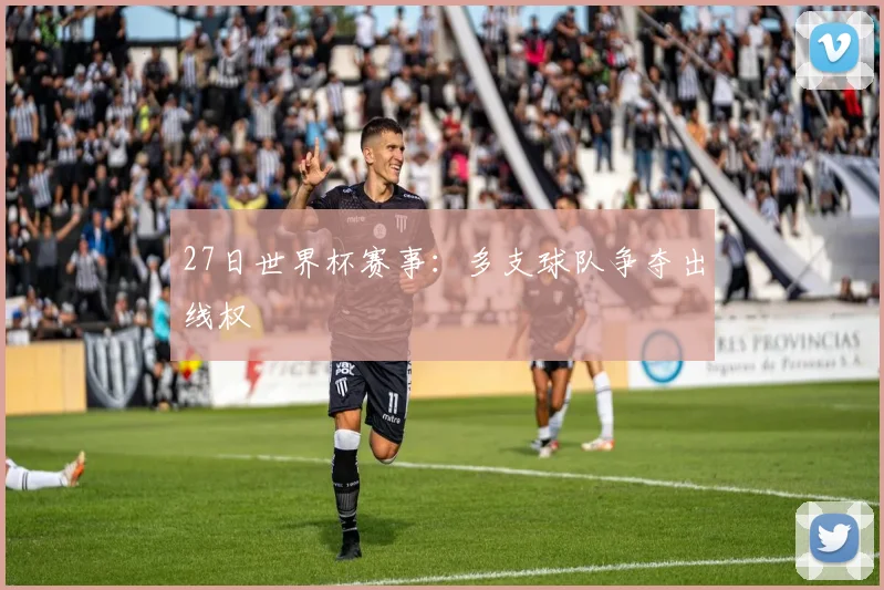 27日世界杯赛事:多支球队争夺出线权